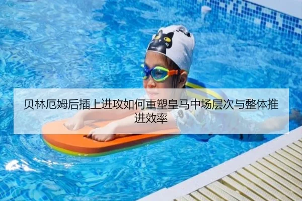 贝林厄姆后插上进攻如何重塑皇马中场层次与整体推进效率