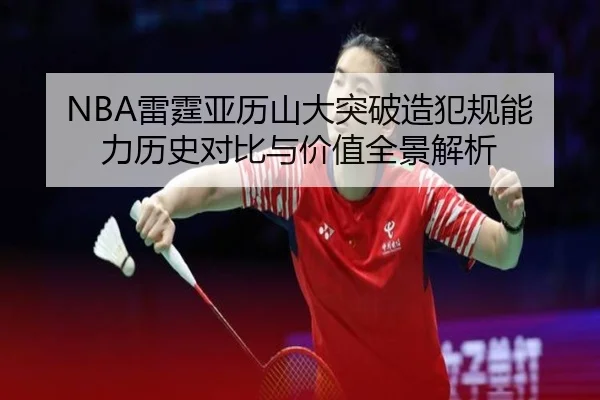 NBA雷霆亚历山大突破造犯规能力历史对比与价值全景解析