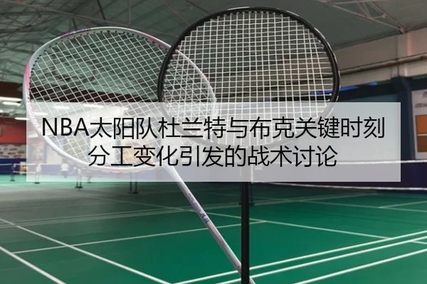 NBA太阳队杜兰特与布克关键时刻分工变化引发的战术讨论