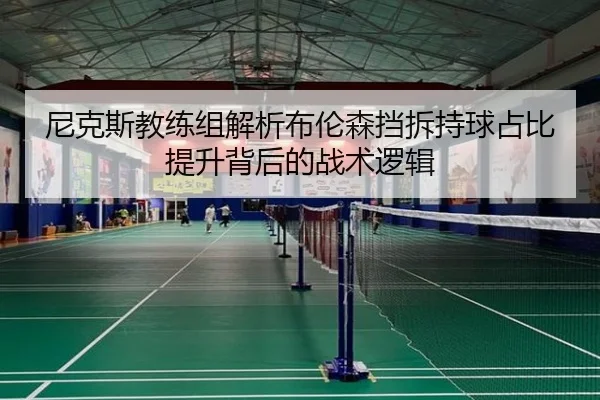 尼克斯教练组解析布伦森挡拆持球占比提升背后的战术逻辑