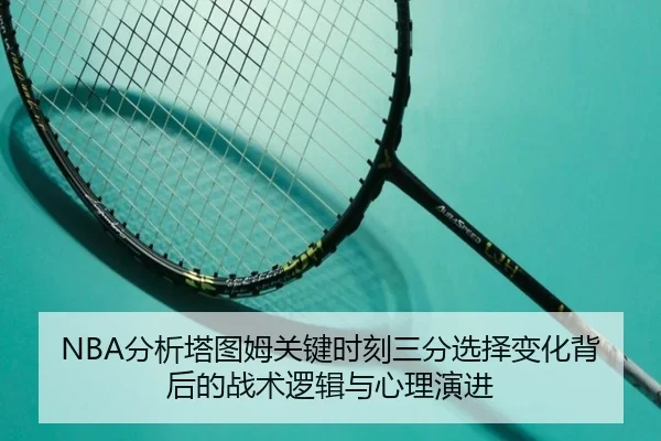 NBA分析塔图姆关键时刻三分选择变化背后的战术逻辑与心理演进 - kaiyun