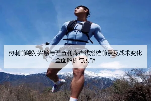热刺前瞻孙兴慜与理查利森锋线搭档前景及战术变化全面解析与展望（kaiyun）