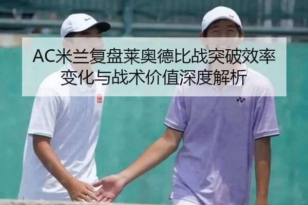 AC米兰复盘莱奥德比战突破效率变化与战术价值深度解析（kaiyun）