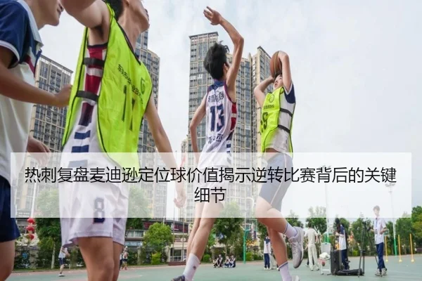 热刺复盘麦迪逊定位球价值揭示逆转比赛背后的关键细节（kaiyun）