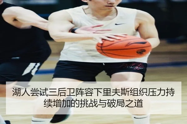 湖人尝试三后卫阵容下里夫斯组织压力持续增加的挑战与破局之道 | kaiyun